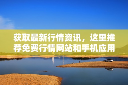 获取最新行情资讯，这里推荐免费行情网站和手机应用入口