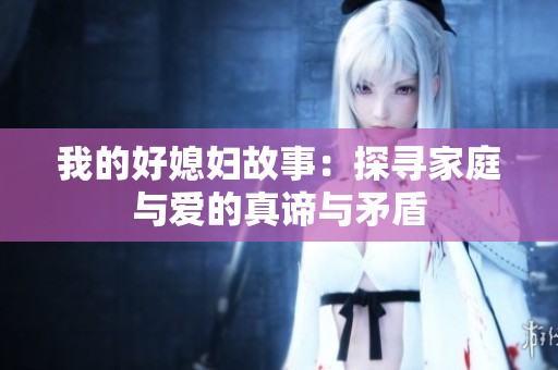 我的好媳妇故事：探寻家庭与爱的真谛与矛盾