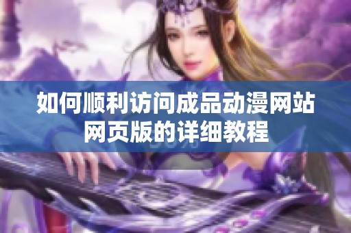 如何顺利访问成品动漫网站网页版的详细教程