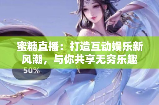 蜜糖直播：打造互动娱乐新风潮，与你共享无穷乐趣