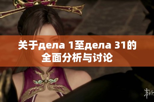 关于дела 1至дела 31的全面分析与讨论