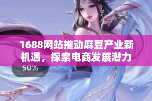1688网站推动麻豆产业新机遇，探索电商发展潜力