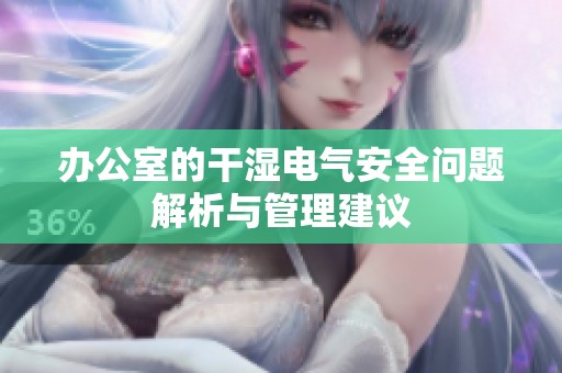 办公室的干湿电气安全问题解析与管理建议