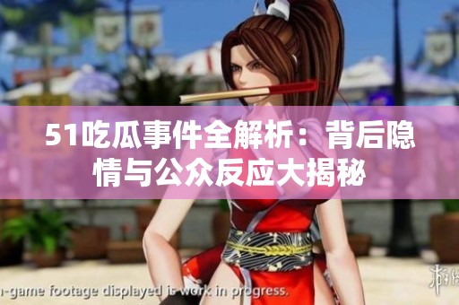 51吃瓜事件全解析：背后隐情与公众反应大揭秘