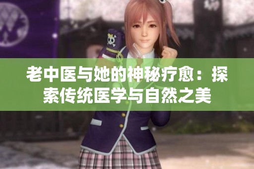老中医与她的神秘疗愈：探索传统医学与自然之美
