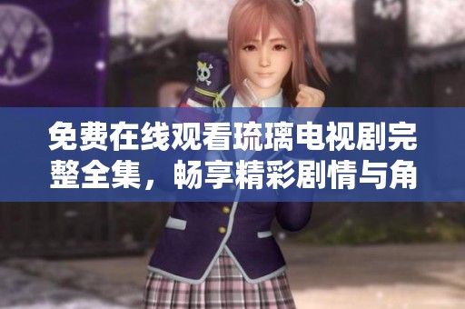 免费在线观看琉璃电视剧完整全集，畅享精彩剧情与角色魅力