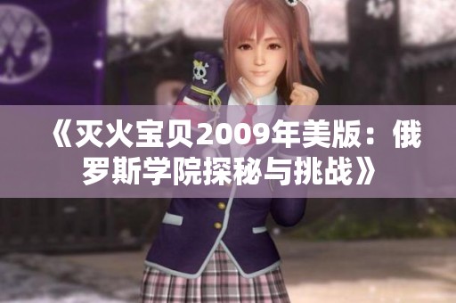 《灭火宝贝2009年美版：俄罗斯学院探秘与挑战》