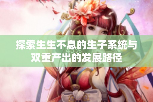 探索生生不息的生子系统与双重产出的发展路径
