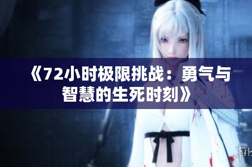 《72小时极限挑战：勇气与智慧的生死时刻》