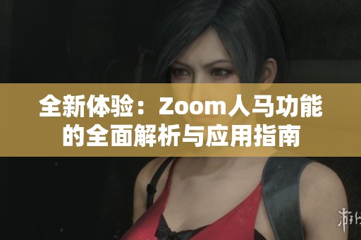 全新体验：Zoom人马功能的全面解析与应用指南