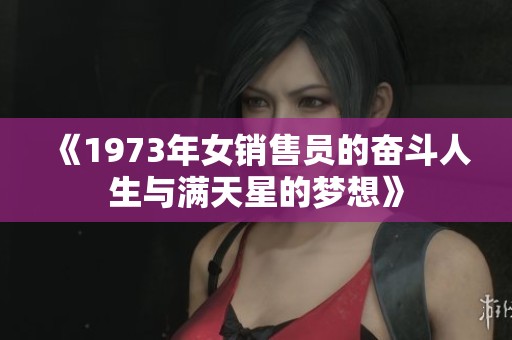 《1973年女销售员的奋斗人生与满天星的梦想》