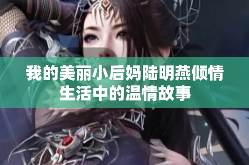 我的美丽小后妈陆明燕倾情生活中的温情故事