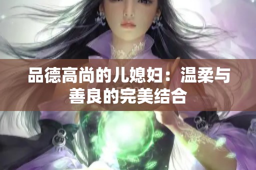 品德高尚的儿媳妇：温柔与善良的完美结合