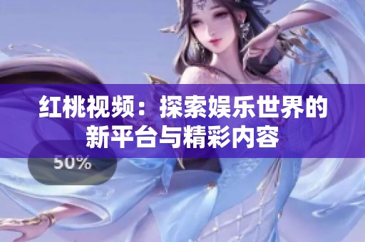 红桃视频：探索娱乐世界的新平台与精彩内容
