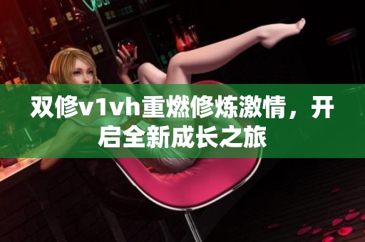 双修v1vh重燃修炼激情，开启全新成长之旅