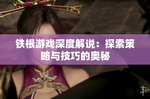 铁根游戏深度解说：探索策略与技巧的奥秘