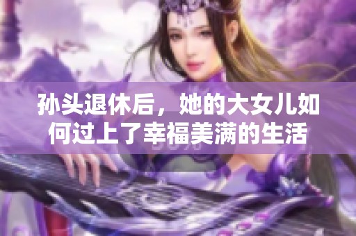 孙头退休后，她的大女儿如何过上了幸福美满的生活