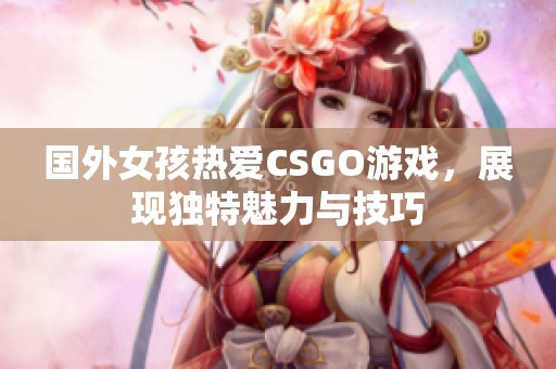 国外女孩热爱CSGO游戏，展现独特魅力与技巧