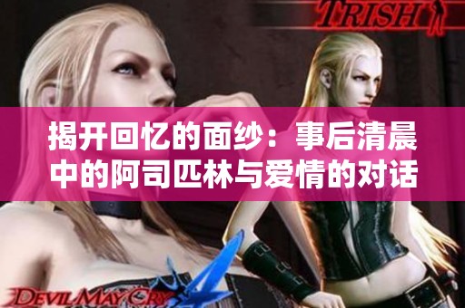 揭开回忆的面纱：事后清晨中的阿司匹林与爱情的对话