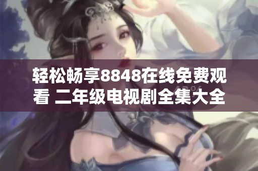 轻松畅享8848在线免费观看 二年级电视剧全集大全
