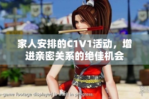 家人安排的C1V1活动，增进亲密关系的绝佳机会