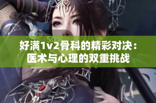 好满1v2骨科的精彩对决：医术与心理的双重挑战