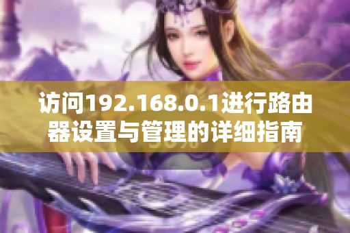 访问192.168.0.1进行路由器设置与管理的详细指南
