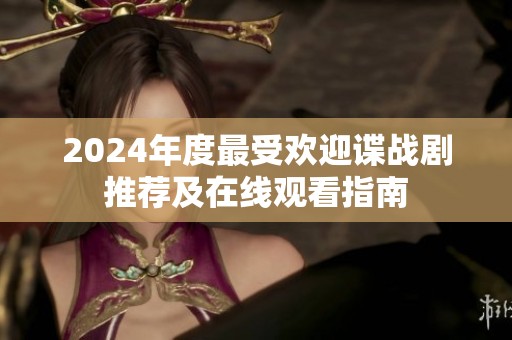 2024年度最受欢迎谍战剧推荐及在线观看指南