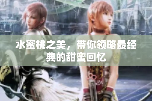 水蜜桃之美，带你领略最经典的甜蜜回忆