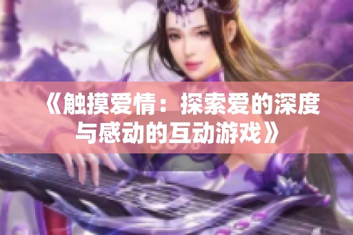 《触摸爱情：探索爱的深度与感动的互动游戏》