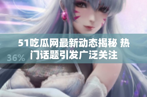 51吃瓜网最新动态揭秘 热门话题引发广泛关注