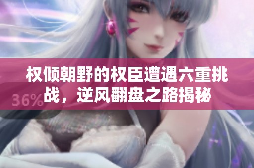 权倾朝野的权臣遭遇六重挑战，逆风翻盘之路揭秘