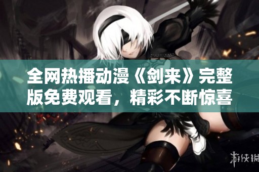 全网热播动漫《剑来》完整版免费观看，精彩不断惊喜连连