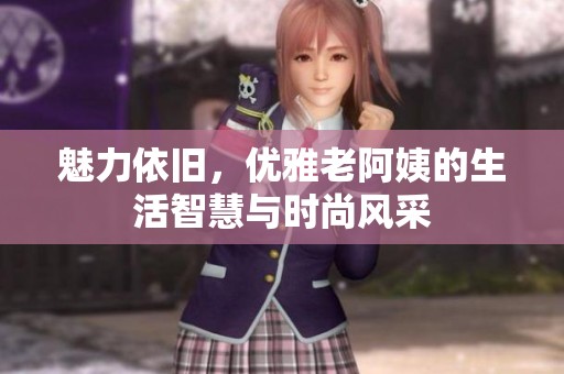 魅力依旧，优雅老阿姨的生活智慧与时尚风采