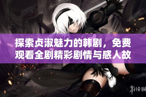 探索贞淑魅力的韩剧，免费观看全剧精彩剧情与感人故事