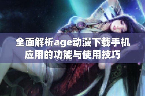 全面解析age动漫下载手机应用的功能与使用技巧