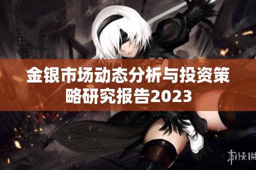 金银市场动态分析与投资策略研究报告2023