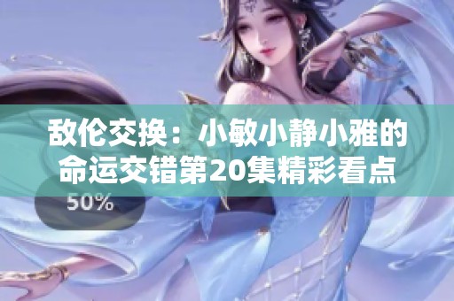 敌伦交换：小敏小静小雅的命运交错第20集精彩看点