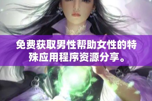 免费获取男性帮助女性的特殊应用程序资源分享。
