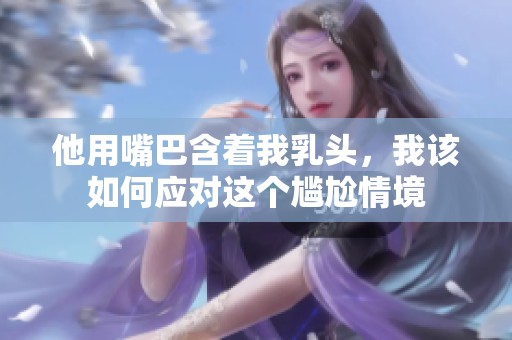 他用嘴巴含着我乳头，我该如何应对这个尴尬情境