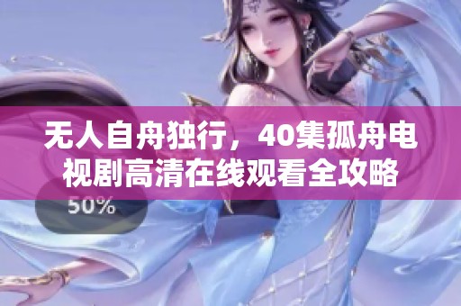 无人自舟独行，40集孤舟电视剧高清在线观看全攻略