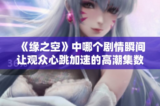《缘之空》中哪个剧情瞬间让观众心跳加速的高潮集数分析