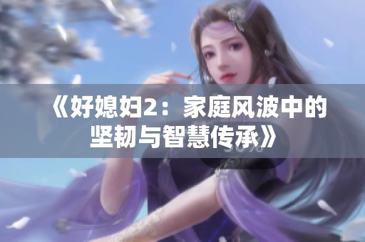《好媳妇2：家庭风波中的坚韧与智慧传承》