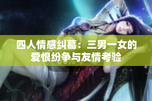 四人情感纠葛：三男一女的爱恨纷争与友情考验