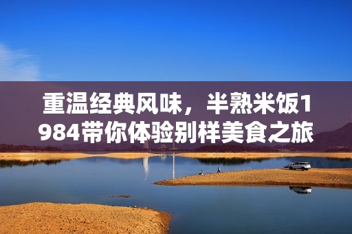 重温经典风味，半熟米饭1984带你体验别样美食之旅