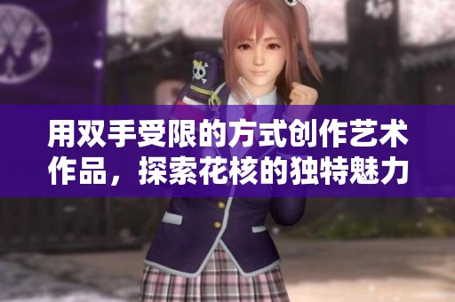 用双手受限的方式创作艺术作品，探索花核的独特魅力