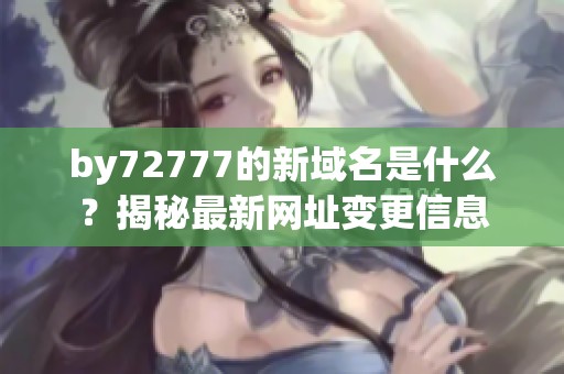 by72777的新域名是什么？揭秘最新网址变更信息