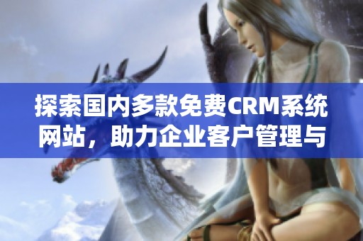 探索国内多款免费CRM系统网站，助力企业客户管理与提升业务效率