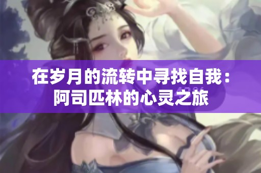 在岁月的流转中寻找自我：阿司匹林的心灵之旅