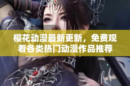 樱花动漫最新更新，免费观看各类热门动漫作品推荐